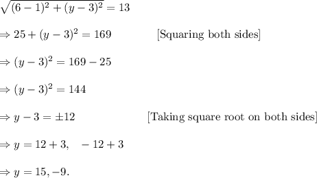\sqrt{(6-1)^2+(y-3)^2}=13\\\\\Rightarrow 25+(y-3)^2=169~~~~~~~~~~~~[\textup{Squaring both sides}]\\\\\Rightarrow (y-3)^2=169-25\\\\\Rightarrow (y-3)^2=144\\\\\Rightarrow y-3=\pm12~~~~~~~~~~~~~~~~~~~[\textup{Taking square root on both sides}]\\\\\Rightarrow y=12+3,~~-12+3\\\\\Rightarrow y=15,-9.