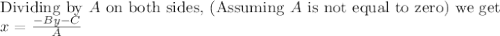 \textup{Dividing by $A$ on both sides, (Assuming $A$ is not equal to zero) we get }\\$$ x = \frac{-By -C}{A}$$