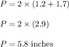 \begin{array}{l}{P=2 \times(1.2+1.7)} \\\\ {P=2 \times(2.9)} \\\\ {P=5.8 \text { inches }}\end{array}