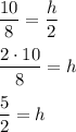 \dfrac{10}{8}=\dfrac{h}{2}\\\\\dfrac{2\cdot 10}{8}=h\\\\\dfrac{5}{2}=h