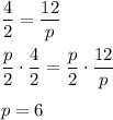 \dfrac{4}{2}=\dfrac{12}{p}\\\\\dfrac{p}{2}\cdot\dfrac{4}{2}=\dfrac{p}{2}\cdot\dfrac{12}{p}\\\\p=6