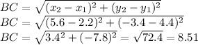 BC=\sqrt{(x_{2}-x_{1})^{2}+(y_{2}-y_{1})^{2}}\\ BC=\sqrt{(5.6-2.2)^{2}+(-3.4-4.4)^{2}}\\ BC=\sqrt{3.4^{2}+(-7.8)^{2}}=\sqrt{72.4}=8.51