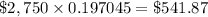 \$2,750\times0.197045=\$541.87