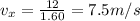 v_x = \frac{12}{1.60}=7.5 m/s