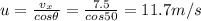 u=\frac{v_x}{cos \theta}=\frac{7.5}{cos 50}=11.7 m/s