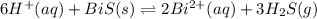 6H^+(aq)+BiS(s)\rightleftharpoons 2Bi^{2+}(aq)+3H_2S(g)