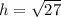 h = \sqrt{27}