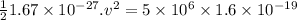 \frac{1}{2} 1.67\times 10^{-27}.v^2=5\times 10^{6}\times 1.6\times 10^{-19}