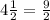 4\frac{1}{2}  = \frac{9}{2}