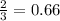 \frac{2}{3}  = 0.66