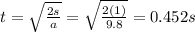 t=\sqrt{\frac{2s}{a}}=\sqrt{\frac{2(1)}{9.8}}=0.452 s