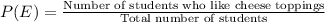 P(E) =  \frac{\textrm{Number of students who like cheese toppings}}{\textrm{Total number of students}}