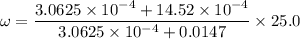 \omega=\dfrac{3.0625\times10^{-4}+14.52\times10^{-4}}{3.0625\times10^{-4}+0.0147}\times25.0