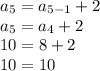 a_{5}=a_{5-1}+2 \\ a_{5}=a_{4}+2 \\ 10=8+2 \\ 10=10