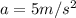 a=5 m/s^2