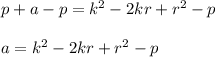 p+a-p=k^2-2kr+r^2-p\\ \\a=k^2-2kr+r^2-p