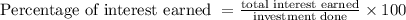 \text { Percentage of interest earned }=\frac{\text {total interest earned}}{\text {investment done}} \times 100