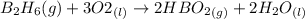 B_2H_6(g) + 3 O2_{(l)}\rightarrow 2 HBO_2_{(g)}+ 2 H_2O_{(l)}