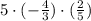 5\cdot (-\frac{4}{3})\cdot(\frac{2}{5})