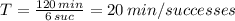 T=\frac{120\,min}{6 \,suc} =20\,min/successes