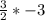 \frac{3}{2} *-3