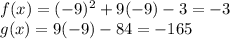 f(x) = (-9)^{2}  + 9(-9) -3 = -3\\g(x) = 9(-9) - 84 = -165