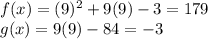 f(x) = (9)^{2}  + 9(9) -3  = 179\\g(x) = 9(9) - 84 = -3