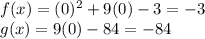 f(x) = (0)^{2}  + 9(0) -3  = -3\\g(x) = 9(0) - 84 = -84