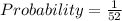 Probability=\frac{1}{52}