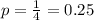 p = \frac{1}{4} = 0.25