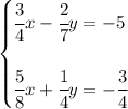 \bf \begin{cases}&#10;\cfrac{3}{4}x-\cfrac{2}{7}y=-5\\\\&#10;\cfrac{5}{8}x+\cfrac{1}{4}y=-\cfrac{3}{4}&#10;\end{cases}