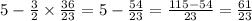 5-\frac{3}{2}\times\frac{36}{23}=5-\frac{54}{23}=\frac{115-54}{23}=\frac{61}{23}