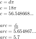 c = d\pi \\ c = 18\pi \\ c = 56.548668... \\  \\ arc =  \frac{c}{10}  \\ arc = 5.654867... \\ arc = 5.7