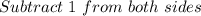 Subtract \ 1 \ from \ both \ sides