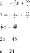 y=  - \frac{2}{7}x+ \frac{55}{7} \\\\1=  - \frac{2}{7}a+ \frac{55}{7}\\\\ \frac{2}{7}a= \frac{48}{7}\\\\2a=48\\\\a=24