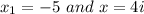 x_{1}=-5 \ and \ x=4i