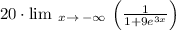 20\cdot \lim \:_{x\to \:-\infty \:}\left(\frac{1}{1+9e^{3x}}\right)