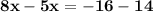 \mathbf{8x -5x=- 16   -14}