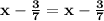 \mathbf{x - \frac 37 = x - \frac 37}