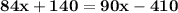 \mathbf{84x + 140 = 90x - 410}