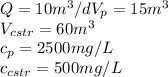 Q=10m^3/dV_p=15m^3\\V_{cstr}=60m^3\\c_p=2500mg/L\\c_{cstr}=500mg/L