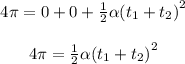\begin{array}{c}\\4\pi = 0 + 0 + \frac{1}{2}\alpha {\left( {{t_1} + {t_2}} \right)^2}\\\\4\pi = \frac{1}{2}\alpha {\left( {{t_1} + {t_2}} \right)^2}\\\end{array}