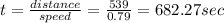 t=\frac{distance}{speed}=\frac{539}{0.79}=682.27sec