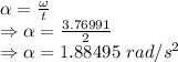 \alpha=\frac{\omega}{t}\\\Rightarrow \alpha=\frac{3.76991}{2}\\\Rightarrow \alpha=1.88495\ rad/s^2