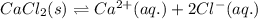 CaCl_{2}(s)\rightleftharpoons Ca^{2+}(aq.)+2Cl^{-}(aq.)