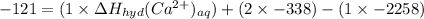 -121=(1\times \Delta H_{hyd}(Ca^{2+})_{aq})+(2\times -338)-(1\times -2258)