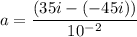 a=\dfrac{(35i-(-45i))}{10^{-2}}