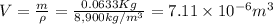 V=\frac{m}{\rho}= \frac{0.0633Kg}{8,900kg/m^{3}} =7.11 \times 10^{-6} m^{3}