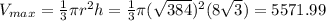 V_{max}= \frac{1}{3}\pi r^2 h = \frac{1}{3}\pi (\sqrt{384})^2 (8\sqrt{3}) = 5571.99