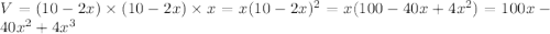 V=(10-2x)\times (10 - 2x)\times x=x(10-2x)^2 = x(100 - 40x + 4x^2)=100x - 40x^2 + 4x^3